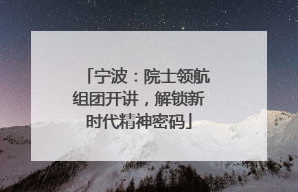 宁波：院士领航组团开讲，解锁新时代精神密码