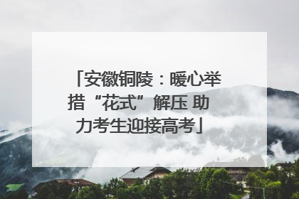 安徽铜陵：暖心举措“花式”解压 助力考生迎接高考