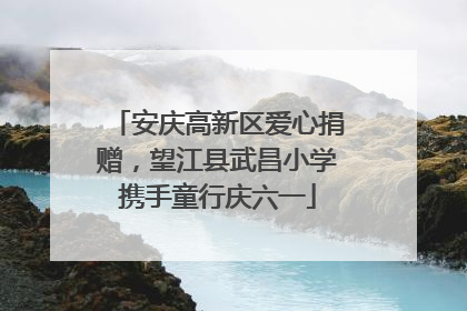 安庆高新区爱心捐赠，望江县武昌小学携手童行庆六一