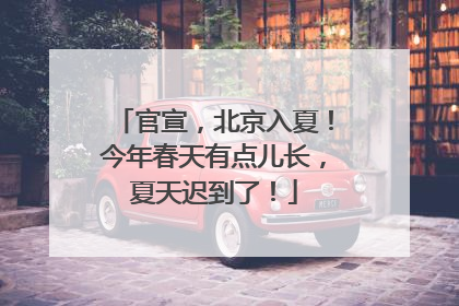 官宣，北京入夏！今年春天有点儿长，夏天迟到了！