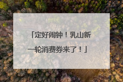 定好闹钟！乳山新一轮消费券来了！