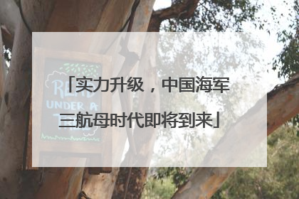 实力升级，中国海军三航母时代即将到来