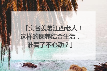 实名羡慕江西老人！这样的医养结合生活，谁看了不心动？
