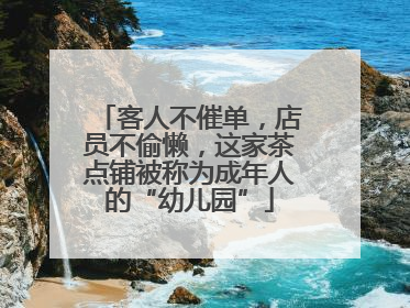 客人不催单，店员不偷懒，这家茶点铺被称为成年人的“幼儿园”
