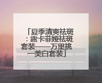 夏季清爽祛斑：露卡菲娅祛斑套装——万里挑一美白套装