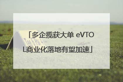 多企揽获大单 eVTOL商业化落地有望加速