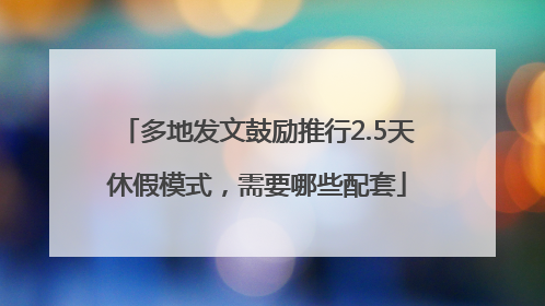 多地发文鼓励推行2.5天休假模式，需要哪些配套
