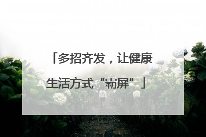 多招齐发，让健康生活方式“霸屏”