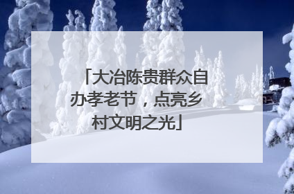 大冶陈贵群众自办孝老节，点亮乡村文明之光