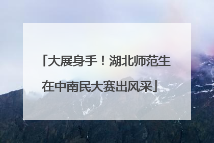 大展身手！湖北师范生在中南民大赛出风采