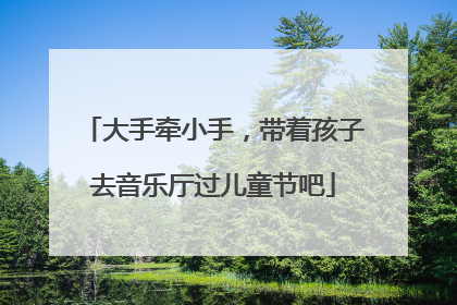 大手牵小手，带着孩子去音乐厅过儿童节吧