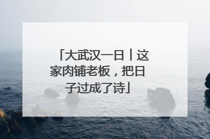 大武汉一日︱这家肉铺老板，把日子过成了诗