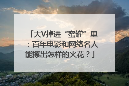 大V掉进“蜜罐”里：百年电影和网络名人能擦出怎样的火花？
