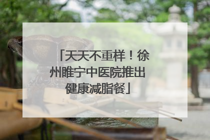 天天不重样！徐州睢宁中医院推出健康减脂餐