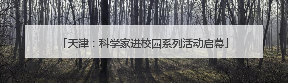 天津：科学家进校园系列活动启幕