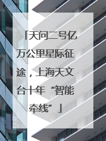 天问二号亿万公里星际征途，上海天文台十年“智能牵线”