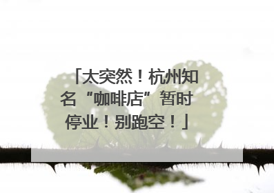 太突然！杭州知名“咖啡店”暂时停业！别跑空！