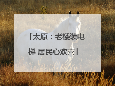 太原：老楼装电梯 居民心欢喜