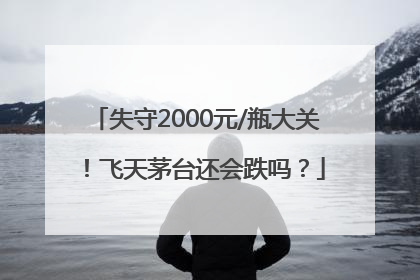 失守2000元/瓶大关！飞天茅台还会跌吗？