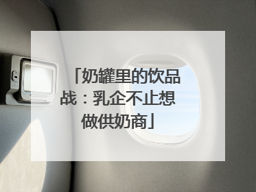 奶罐里的饮品战:乳企不止想做供奶商