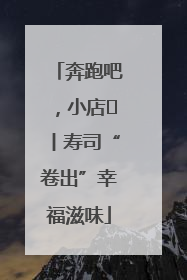 奔跑吧，小店㊼丨寿司“卷出”幸福滋味