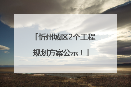 忻州城区2个工程规划方案公示！