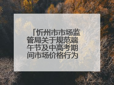 忻州市市场监管局关于规范端午节及中高考期间市场价格行为的提醒告诫函