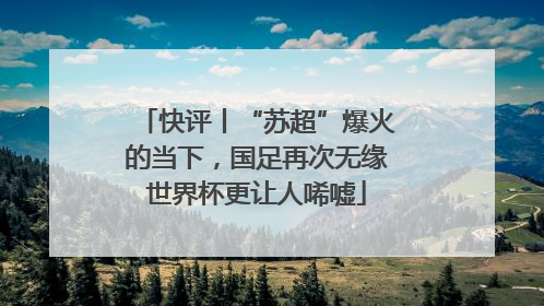 快评丨“苏超”爆火的当下，国足再次无缘世界杯更让人唏嘘