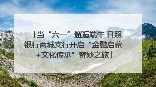 当“六一”邂逅端午 日照银行两城支行开启“金融启蒙+文化传承”奇妙之旅