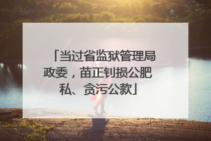 当过省监狱管理局政委，苗正钊损公肥私、贪污公款