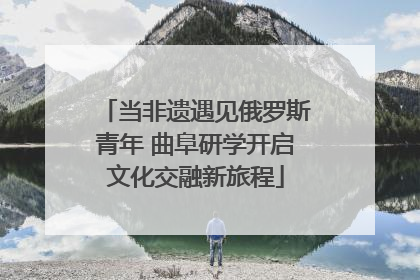 当非遗遇见俄罗斯青年 曲阜研学开启文化交融新旅程