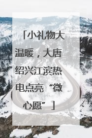 小礼物大温暖，大唐绍兴江滨热电点亮“微心愿”