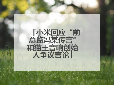 小米回应“前总监冯某传言”和猫王音响创始人争议言论