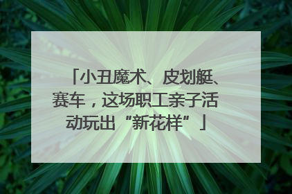 小丑魔术、皮划艇、赛车，这场职工亲子活动玩出“新花样”