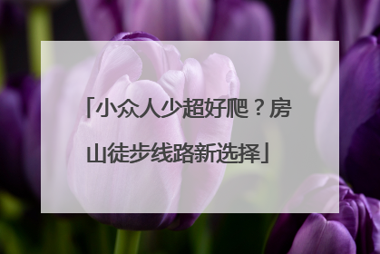 小众人少超好爬？房山徒步线路新选择