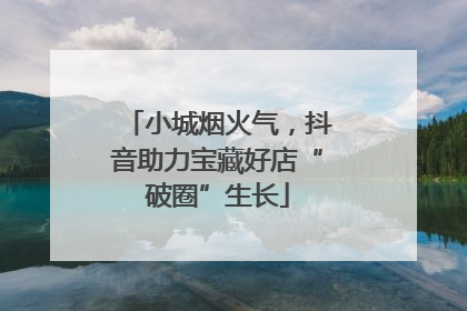 小城烟火气，抖音助力宝藏好店“破圈”生长