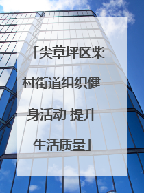尖草坪区柴村街道组织健身活动 提升生活质量