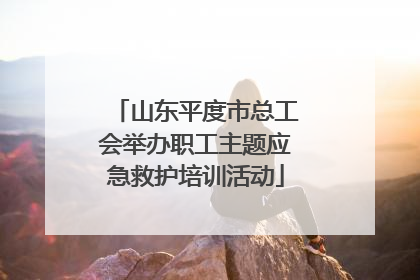 山东平度市总工会举办职工主题应急救护培训活动