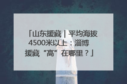 山东援藏｜平均海拔4500米以上：淄博援藏“高”在哪里？