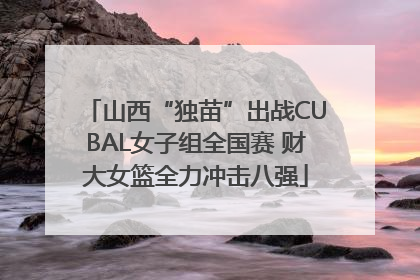 山西“独苗”出战CUBAL女子组全国赛 财大女篮全力冲击八强