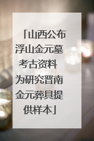 山西公布浮山金元墓考古资料 为研究晋南金元葬具提供样本