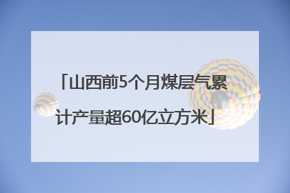 山西前5个月煤层气累计产量超60亿立方米