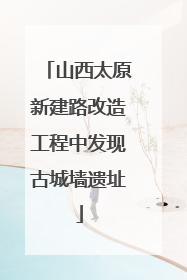 山西太原新建路改造工程中发现古城墙遗址