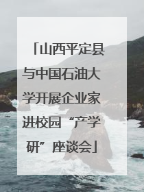 山西平定县与中国石油大学开展企业家进校园“产学研”座谈会