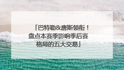 巴特勒&唐斯领衔！盘点本赛季影响季后赛格局的五大交易