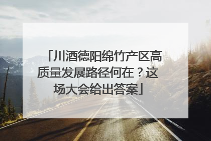 川酒德阳绵竹产区高质量发展路径何在？这场大会给出答案