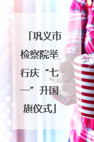 巩义市检察院举行庆“七一”升国旗仪式