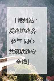 常州站：爱路护路齐参与 同心共筑铁路安全线