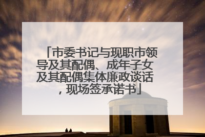 市委书记与现职市领导及其配偶、成年子女及其配偶集体廉政谈话，现场签承诺书
