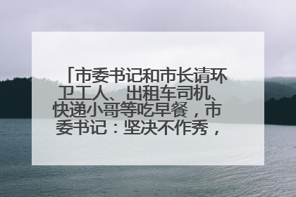 市委书记和市长请环卫工人、出租车司机、快递小哥等吃早餐，市委书记：坚决不作秀，不搞提前彩排
